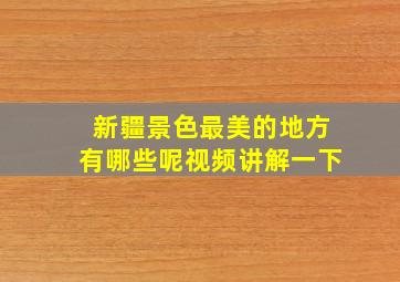 新疆景色最美的地方有哪些呢视频讲解一下