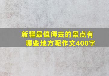 新疆最值得去的景点有哪些地方呢作文400字