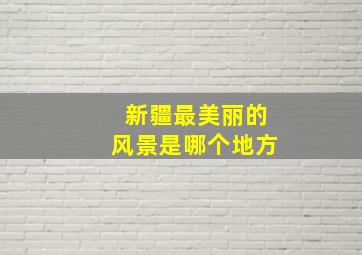 新疆最美丽的风景是哪个地方