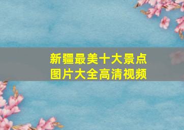 新疆最美十大景点图片大全高清视频