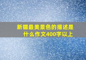 新疆最美景色的描述是什么作文400字以上