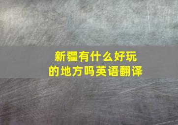 新疆有什么好玩的地方吗英语翻译