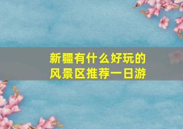 新疆有什么好玩的风景区推荐一日游