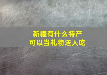 新疆有什么特产可以当礼物送人吃