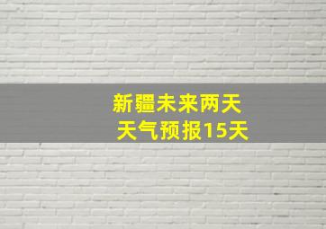 新疆未来两天天气预报15天