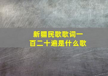 新疆民歌歌词一百二十遍是什么歌