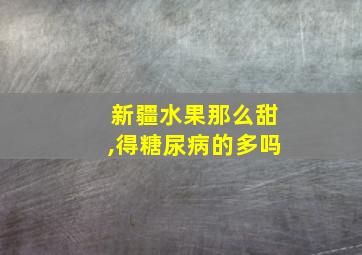 新疆水果那么甜,得糖尿病的多吗