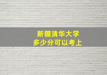 新疆清华大学多少分可以考上