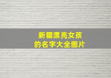 新疆漂亮女孩的名字大全图片