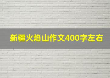 新疆火焰山作文400字左右