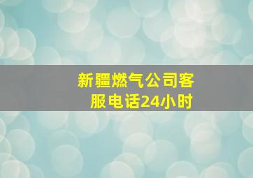 新疆燃气公司客服电话24小时