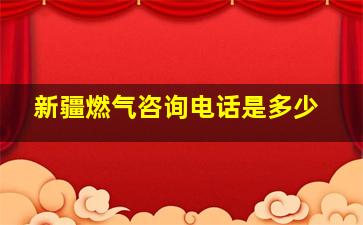 新疆燃气咨询电话是多少