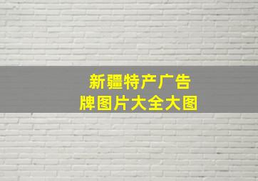 新疆特产广告牌图片大全大图