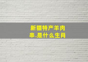 新疆特产羊肉串.是什么生肖