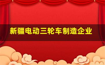 新疆电动三轮车制造企业