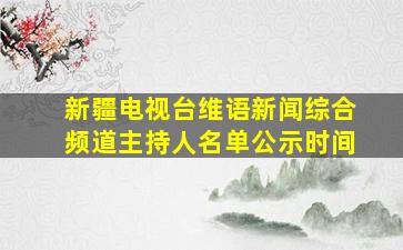 新疆电视台维语新闻综合频道主持人名单公示时间