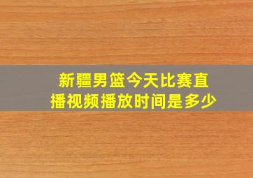 新疆男篮今天比赛直播视频播放时间是多少