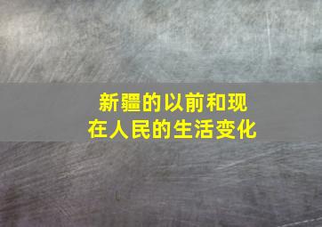 新疆的以前和现在人民的生活变化