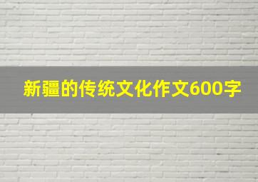 新疆的传统文化作文600字