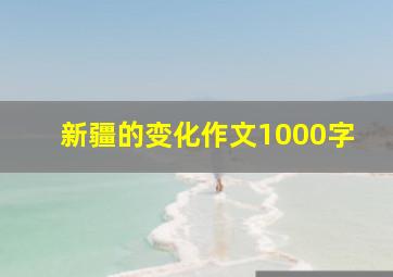 新疆的变化作文1000字