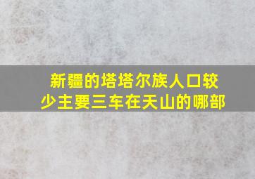 新疆的塔塔尔族人口较少主要三车在天山的哪部