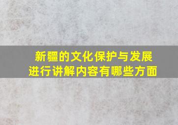 新疆的文化保护与发展进行讲解内容有哪些方面