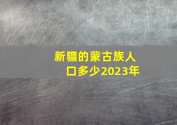 新疆的蒙古族人口多少2023年