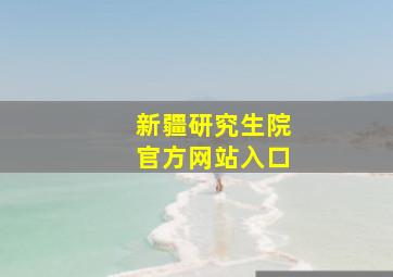 新疆研究生院官方网站入口