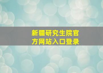 新疆研究生院官方网站入口登录