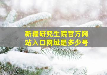 新疆研究生院官方网站入口网址是多少号