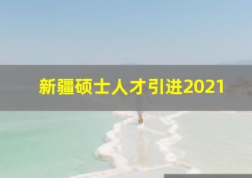 新疆硕士人才引进2021