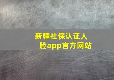 新疆社保认证人脸app官方网站