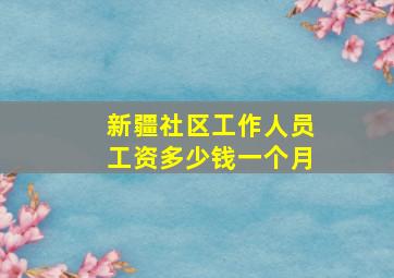 新疆社区工作人员工资多少钱一个月