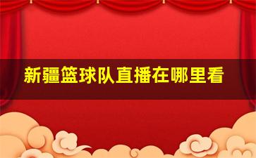 新疆篮球队直播在哪里看