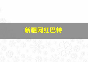 新疆网红巴特