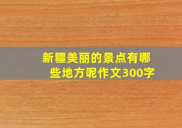 新疆美丽的景点有哪些地方呢作文300字