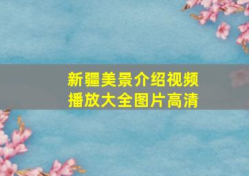 新疆美景介绍视频播放大全图片高清