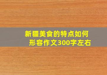 新疆美食的特点如何形容作文300字左右