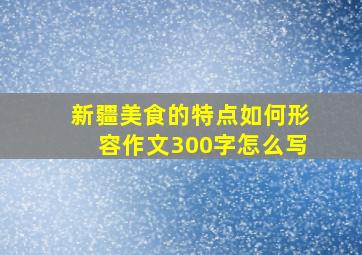 新疆美食的特点如何形容作文300字怎么写