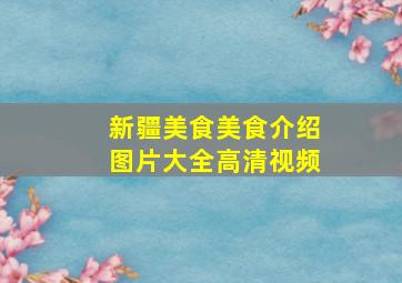 新疆美食美食介绍图片大全高清视频