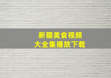 新疆美食视频大全集播放下载