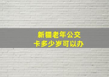 新疆老年公交卡多少岁可以办