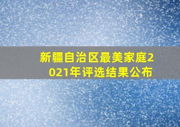 新疆自治区最美家庭2021年评选结果公布