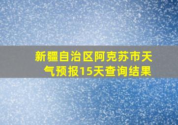 新疆自治区阿克苏市天气预报15天查询结果