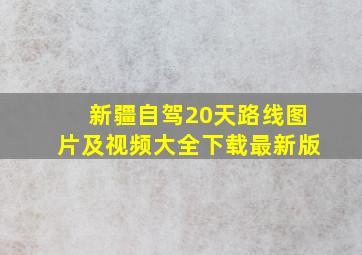 新疆自驾20天路线图片及视频大全下载最新版