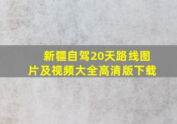 新疆自驾20天路线图片及视频大全高清版下载