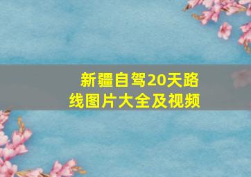 新疆自驾20天路线图片大全及视频