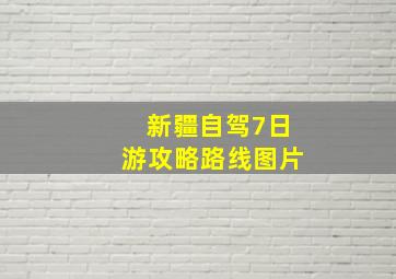 新疆自驾7日游攻略路线图片