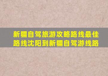 新疆自驾旅游攻略路线最佳路线沈阳到新疆自驾游线路