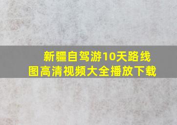 新疆自驾游10天路线图高清视频大全播放下载